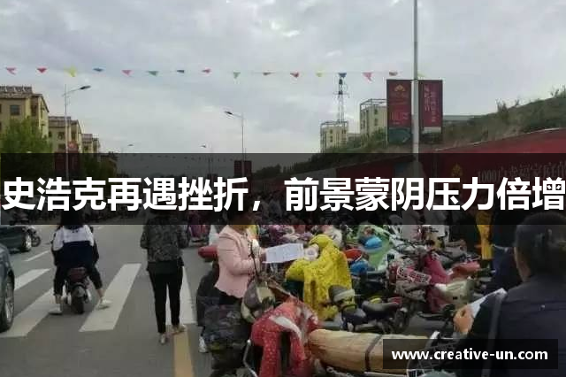 史浩克再遇挫折,前景蒙阴压力倍增 史浩克再遇挫折,前景蒙阴压力倍增