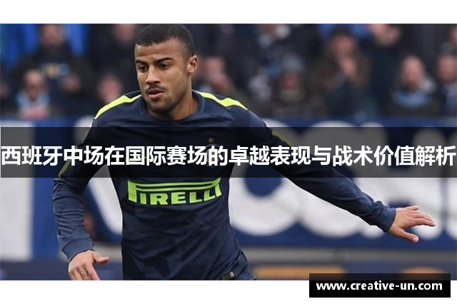 西班牙中场在国际赛场的卓越表现与战术价值解析 西班牙中场在国际赛场的卓越表现与战术价值解析