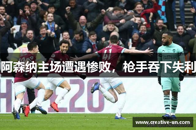 阿森纳主场遭遇惨败,枪手吞下失利 阿森纳主场遭遇惨败,枪手吞下失利