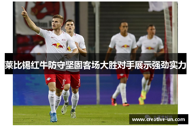 莱比锡红牛防守坚固客场大胜对手展示强劲实力 莱比锡红牛防守坚固客场大胜对手展示强劲实力