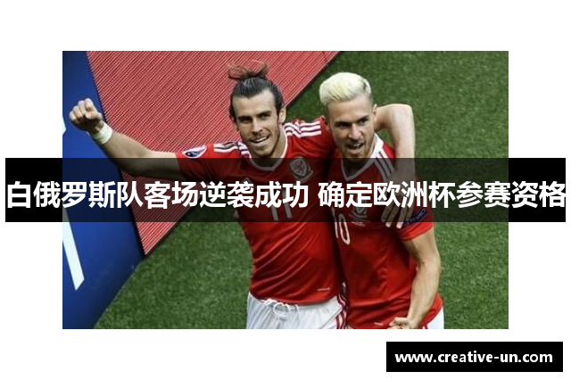 白俄罗斯队客场逆袭成功 确定欧洲杯参赛资格 白俄罗斯队客场逆袭成功 确定欧洲杯参赛资格