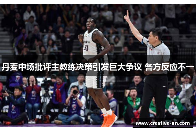 丹麦中场批评主教练决策引发巨大争议 各方反应不一 丹麦中场批评主教练决策引发巨大争议 各方反应不一