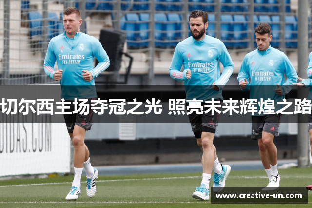 切尔西主场夺冠之光 照亮未来辉煌之路 切尔西主场夺冠之光 照亮未来辉煌之路