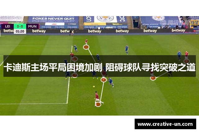 卡迪斯主场平局困境加剧 阻碍球队寻找突破之道 卡迪斯主场平局困境加剧 阻碍球队寻找突破之道