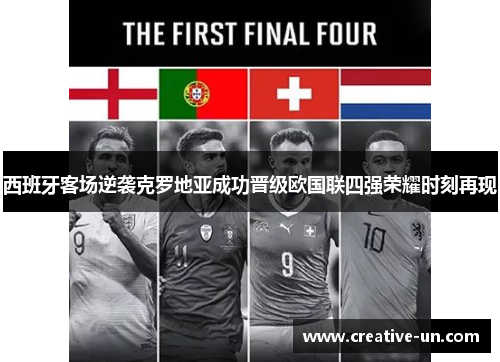西班牙客场逆袭克罗地亚成功晋级欧国联四强荣耀时刻再现 西班牙客场逆袭克罗地亚成功晋级欧国联四强荣耀时刻再现