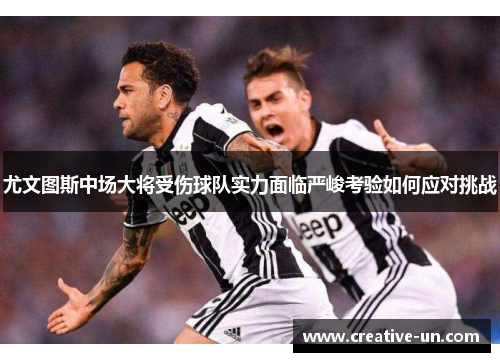 尤文图斯中场大将受伤球队实力面临严峻考验如何应对挑战 尤文图斯中场大将受伤球队实力面临严峻考验如何应对挑战