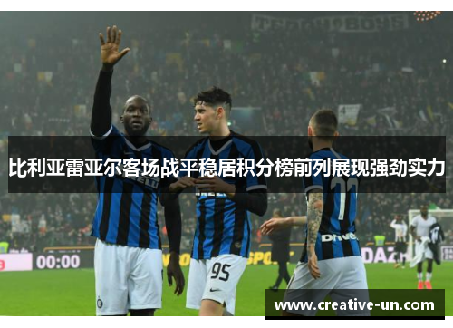 比利亚雷亚尔客场战平稳居积分榜前列展现强劲实力 比利亚雷亚尔客场战平稳居积分榜前列展现强劲实力