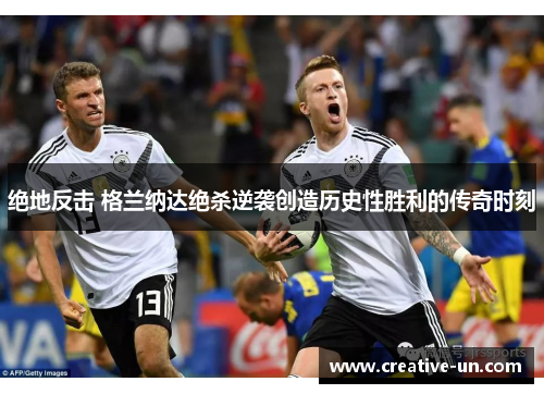 绝地反击 格兰纳达绝杀逆袭创造历史性胜利的传奇时刻 绝地反击 格兰纳达绝杀逆袭创造历史性胜利的传奇时刻