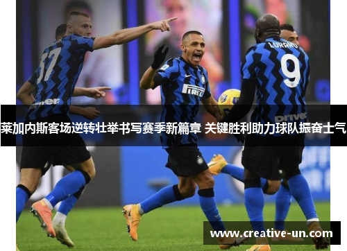 莱加内斯客场逆转壮举书写赛季新篇章 关键胜利助力球队振奋士气 莱加内斯客场逆转壮举书写赛季新篇章 关键胜利助力球队振奋士气