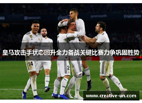 皇马攻击手状态回升全力备战关键比赛力争巩固胜势 皇马攻击手状态回升全力备战关键比赛力争巩固胜势