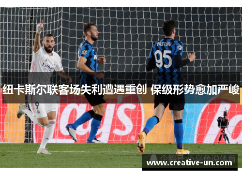 纽卡斯尔联客场失利遭遇重创 保级形势愈加严峻 纽卡斯尔联客场失利遭遇重创 保级形势愈加严峻