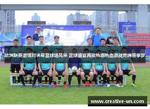 欧洲联赛激情对决尽显球场风采 足球盛宴再掀热潮热血激战燃烧赛季梦 欧洲联赛激情对决尽显球场风采 足球盛宴再掀热潮热血激战燃烧赛季梦