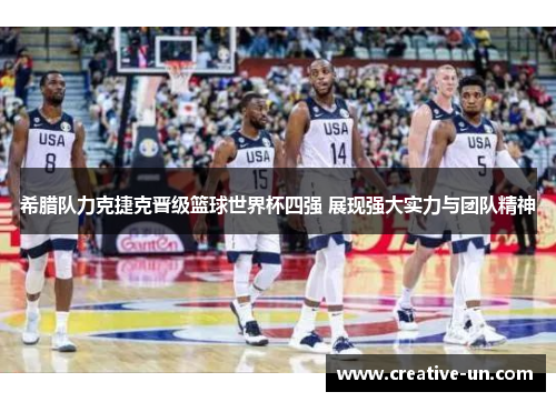 希腊队力克捷克晋级篮球世界杯四强 展现强大实力与团队精神 希腊队力克捷克晋级篮球世界杯四强 展现强大实力与团队精神