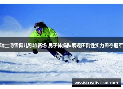 瑞士滑雪健儿称雄赛场 男子体操队展现压倒性实力勇夺冠军 瑞士滑雪健儿称雄赛场 男子体操队展现压倒性实力勇夺冠军